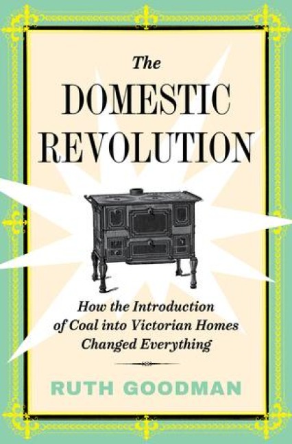 The Domestic Revolution: How the Introduction of Coal Into Victorian Homes Changed Everything - Ruth Goodman
