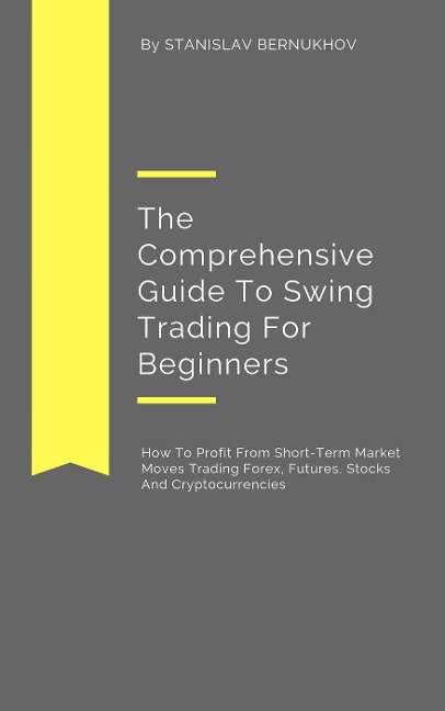 The Comprehensive Guide To Swing Trading For Beginners - Stanislav Bernukhov