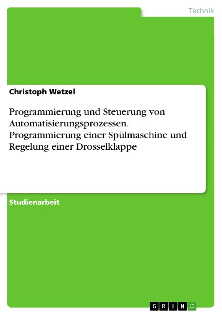 Programmierung und Steuerung von Automatisierungsprozessen. Programmierung einer Spülmaschine und Regelung einer Drosselklappe - Christoph Wetzel