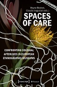 Spaces of Care - Confronting Colonial Afterlives in European Ethnographic Museums - 