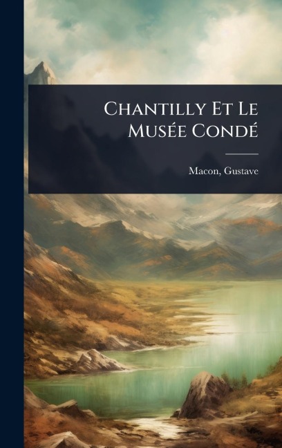 Chantilly Et Le MusÃ(c)e CondÃ(c) - Gustave Macon