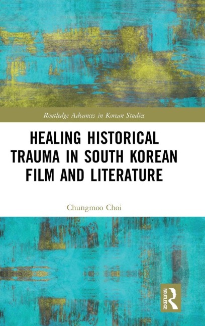 Healing Historical Trauma in South Korean Film and Literature - Chungmoo Choi