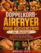 Cover-Bild zum Titel 'Doppelkorb-Airfryer ohne Küchenstress für Anfänger' von 'Monika Feld'