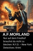 Cover-Bild zum Titel 'Nur auf dem Friedhof brauchst du nicht zu blechen: N.Y.D. - New York Detectives: Krimi' von 'A. F. Morland'