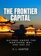 Cover-Bild zum Titel 'The Frontier Capital: Datong Under the Northern Wei, 398-494 CE' von 'E L Hunter'