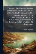 Cover-Bild zum Titel 'Cabinet Des SingularitÃ(c)s D'architecture, Peinture, Sculpture, Et Gravure Ou Introduction Ã La Connaissance Des Plus Beaux Arts, FigurÃ(c)s Sous Les Tableaux, Les Statues Et Les Estampes' von 'Florent Le Comte'