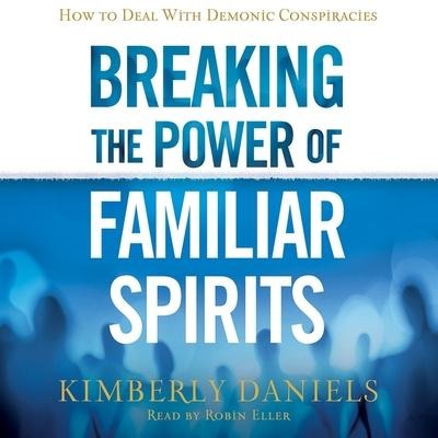 Breaking the Power of Familiar Spirits Lib/E: How to Deal with Demonic Conspiracies - Kimberly Daniels