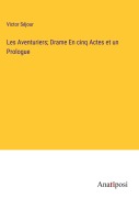 Cover-Bild zum Titel 'Les Aventuriers; Drame En cinq Actes et un Prologue' von 'Victor Séjour'