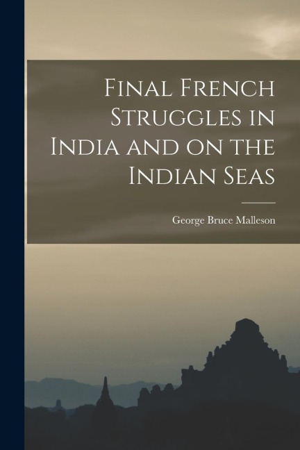 Final French Struggles in India and on the Indian Seas - George Bruce Malleson