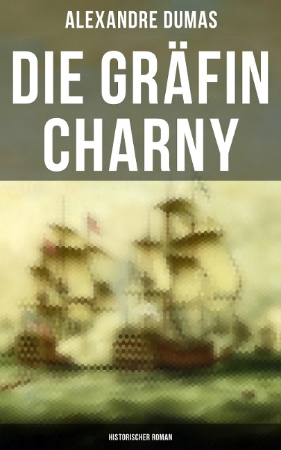 Die Gräfin Charny: Historischer Roman - Alexandre Dumas