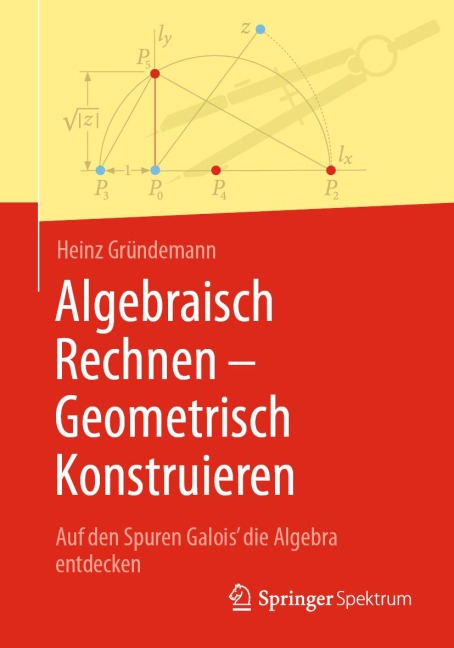 Algebraisch Rechnen - Geometrisch Konstruieren - Heinz Gründemann