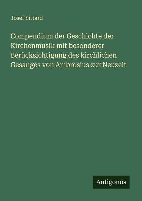 Compendium der Geschichte der Kirchenmusik mit besonderer Berücksichtigung des kirchlichen Gesanges von Ambrosius zur Neuzeit - Josef Sittard