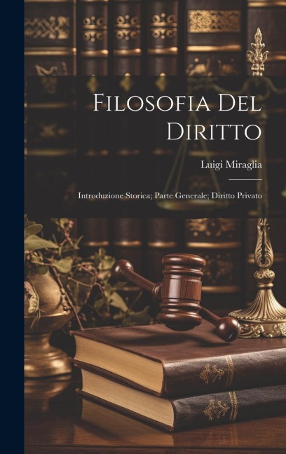 Filosofia Del Diritto: Introduzione Storica; Parte Generale; Diritto Privato - Luigi Miraglia