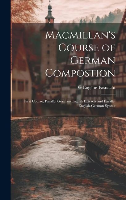 Macmillan's Course of German Compostion: First Course, Parallel German-English Extracts and Parallel English-German Syntax - G. Eugène-Fasnacht