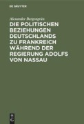 Cover-Bild zum Titel 'Die politischen Beziehungen Deutschlands zu Frankreich während der Regierung Adolfs von Nassau' von 'Alexander Bergengrün'