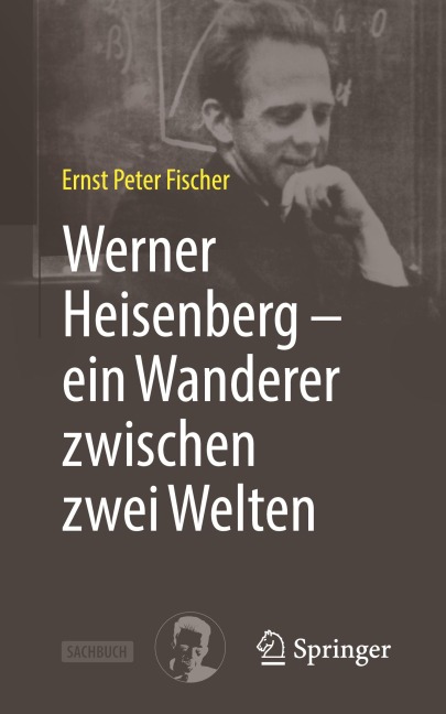 Werner Heisenberg - ein Wanderer zwischen zwei Welten - Ernst Peter Fischer
