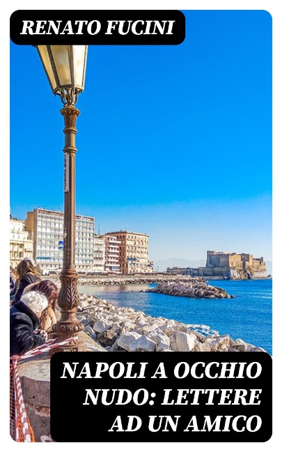 Napoli a occhio nudo: Lettere ad un amico - Renato Fucini