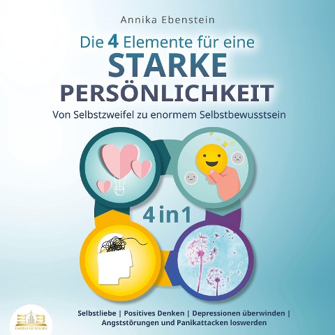 Die 4 Elemente für eine starke Persönlichkeit - Von Selbstzweifel zu enormem Selbstbewusstsein: Selbstliebe | Positives Denken | Depressionen überwinden | Angststörungen und Panikattacken loswerden - Annika Ebenstein