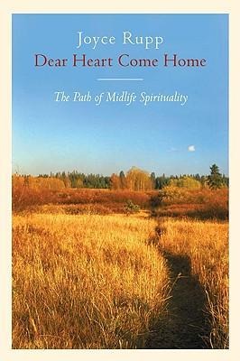 Dear Heart, Come Home The Path of Midlife Spirituality - Joyce Rupp