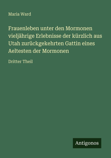 Frauenleben unter den Mormonen vieljährige Erlebnisse der kürzlich aus Utah zurückgekehrten Gattin eines Aeltesten der Mormonen - Maria Ward