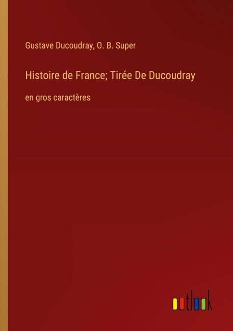 Histoire de France; Tirée De Ducoudray - Gustave Ducoudray, O. B. Super