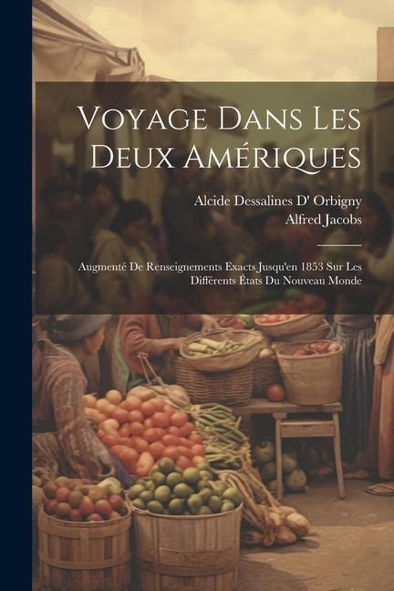 Voyage Dans Les Deux Amériques: Augmenté De Renseignements Exacts Jusqu'en 1853 Sur Les Différents États Du Nouveau Monde - Alfred Jacobs, Alcide Dessalines D' Orbigny