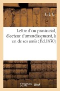 Cover-Bild zum Titel 'Lettre d'Un Provincial, Électeur d'Arrondissement, À Un de Ses Amis' von 'L. E. E.'