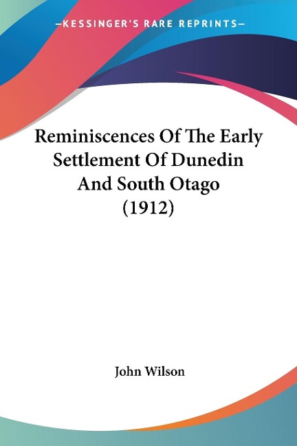 Reminiscences Of The Early Settlement Of Dunedin And South Otago (1912) - 