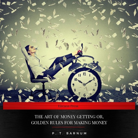 The Art of Money Getting Or, Golden Rules for Making Money - P. T. Barnum