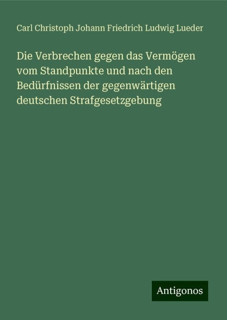 Die Verbrechen gegen das Vermögen vom Standpunkte und nach den Bedürfnissen der gegenwärtigen deutschen Strafgesetzgebung - Carl Christoph Johann Friedrich Ludwig Lueder