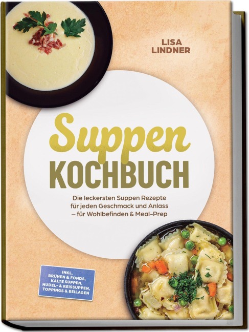 Suppen Kochbuch: Die leckersten Suppen Rezepte für jeden Geschmack und Anlass - für Wohlbefinden & Meal-Prep - inkl. Brühen & Fonds, Kalte Suppen, Nudel- & Reissuppen, Toppings & Beilagen - Lisa Lindner