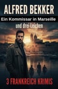 Cover-Bild zum Titel 'Ein Kommissar in Marseille und drei Leichen: 3 Frankreich Krimis' von 'Alfred Bekker'