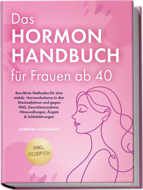 Das Hormon Handbuch für Frauen ab 40: Bewährte Methoden für eine stabile Hormonbalance in den Wechseljahren und gegen PMS, Gewichtszunahme, Hitzewallungen, Ängste & Schlafstörungen - inkl. Rezepten - Sabrina Vosskamp