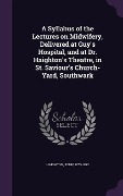 Cover-Bild zum Titel 'A Syllabus of the Lectures on Midwifery, Delivered at Guy's Hospital, and at Dr. Haighton's Theatre, in St. Saviour's Church-Yard, Southwark' von 'John Haighton'