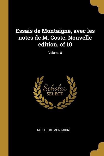 Essais de Montaigne, avec les notes de M. Coste. Nouvelle edition. of 10; Volume 8 - Michel Montaigne