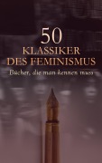 Cover-Bild zum Titel '50 Klassiker des Feminismus - Bücher, die man kennen muss' von 'Kate Chopin, Daniel Defoe, Nathaniel Hawthorne, Wilhelmine Von Hillern, Adalbert Stifter'