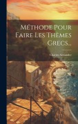 Méthode Pour Faire Les Thèmes Grecs... - Charles Alexandre