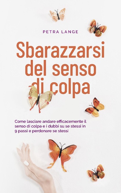 Sbarazzarsi del senso di colpa Come lasciare andare efficacemente il senso di colpa e i dubbi su se stessi in 9 passi e perdonare se stessi - Petra Lange