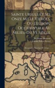 Cover-Bild zum Titel 'Sainte Ursule Et Ses Onze Mille Vierges, Ou L'europe Occidentale Au Milieu Du Ve Siècle: Monographie Historique Et Critique...' von 'Johann Hubert Kessel, Guillaume Beetemé'