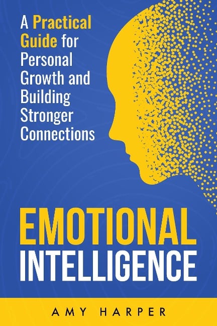 Emotional Intelligence: A Practical Guide for Personal Growth and Building Stronger Connections - Amy Harper