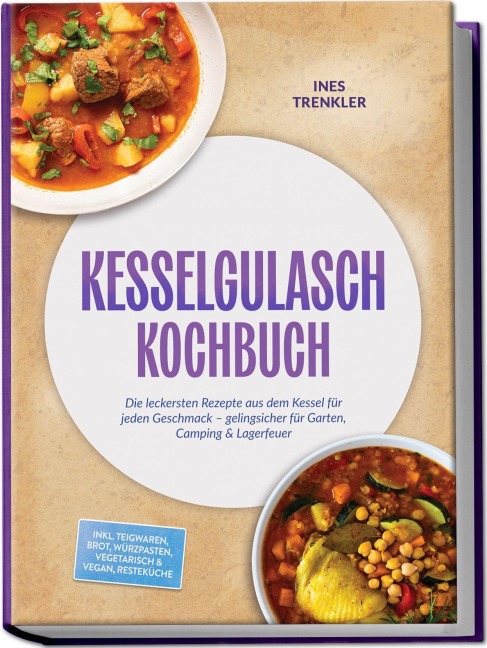 Kesselgulasch Kochbuch: Die leckersten Rezepte aus dem Kessel für jeden Geschmack - gelingsicher für Garten, Camping & Lagerfeuer - inkl. Teigwaren, Brot, Würzpasten, Vegetarisch & Vegan, Resteküche - Ines Trenkler