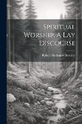 Spiritual Worship. A Lay Discourse - Robert Mackenzie Beverley