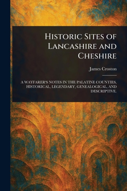 Historic Sites of Lancashire and Cheshire - James Croston