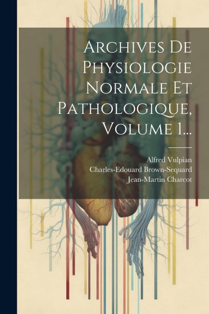 Archives De Physiologie Normale Et Pathologique, Volume 1... - Charles-Edouard Brown-Sequard, Alfred Vulpian, Jean-Martin Charcot