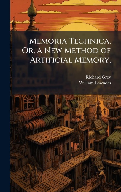 Memoria Technica, Or, a New Method of Artificial Memory, - Richard Grey, William Lowndes
