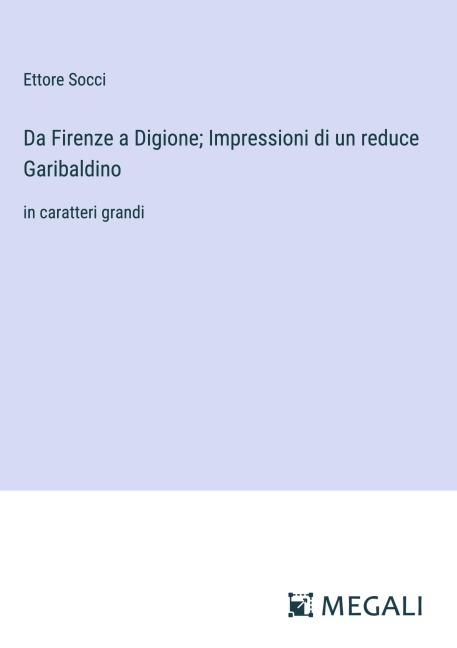 Da Firenze a Digione; Impressioni di un reduce Garibaldino - Ettore Socci