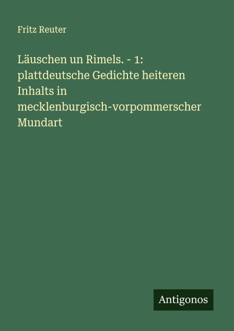 Läuschen un Rimels. - 1: plattdeutsche Gedichte heiteren Inhalts in mecklenburgisch-vorpommerscher Mundart - Fritz Reuter