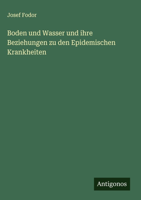 Boden und Wasser und ihre Beziehungen zu den Epidemischen Krankheiten - Josef Fodor