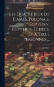 Cover-Bild zum Titel 'Les Quatre Jeux De Dames, Polonais, Égyptien, Égyptien, Échecs, Et a Trois Personnes ...' von 'J. G. Lallement'