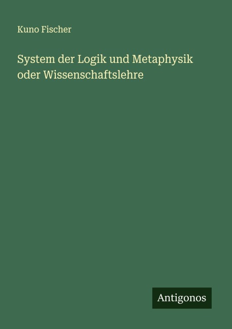 System der Logik und Metaphysik oder Wissenschaftslehre - Kuno Fischer
